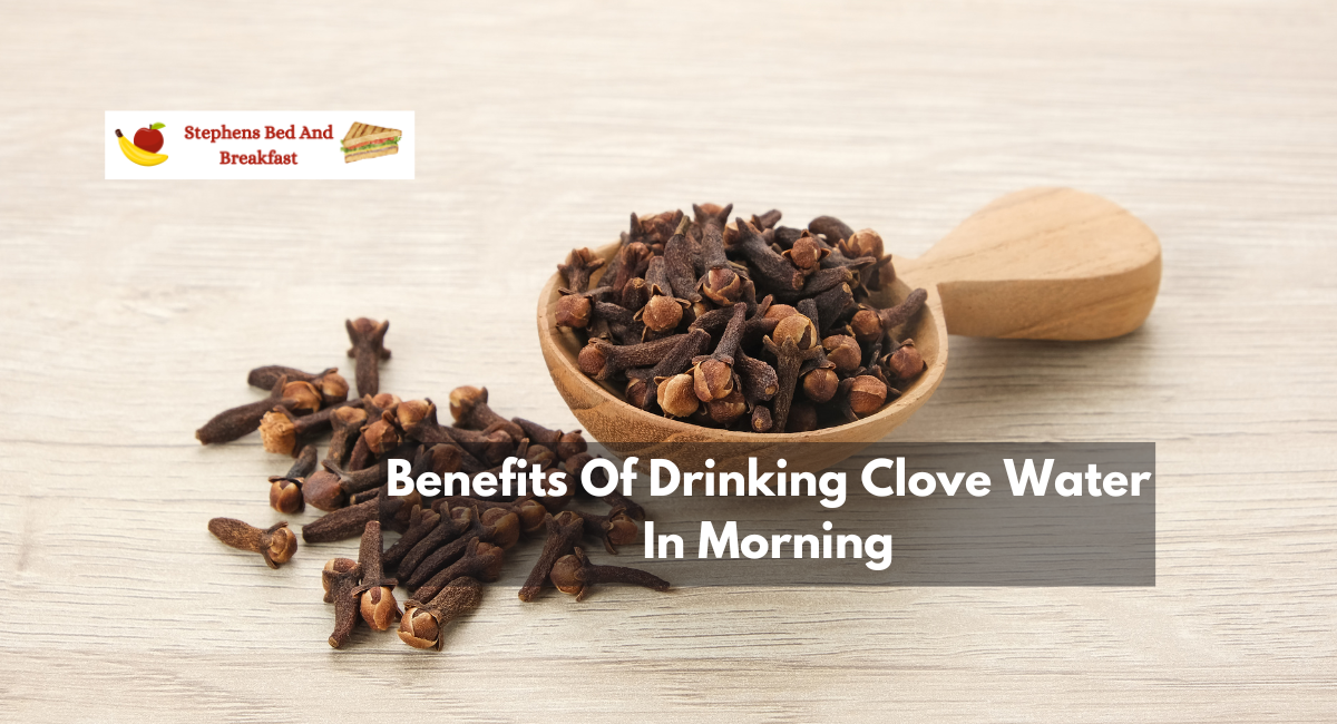 Benefits Of Drinking Clove Water In Morning