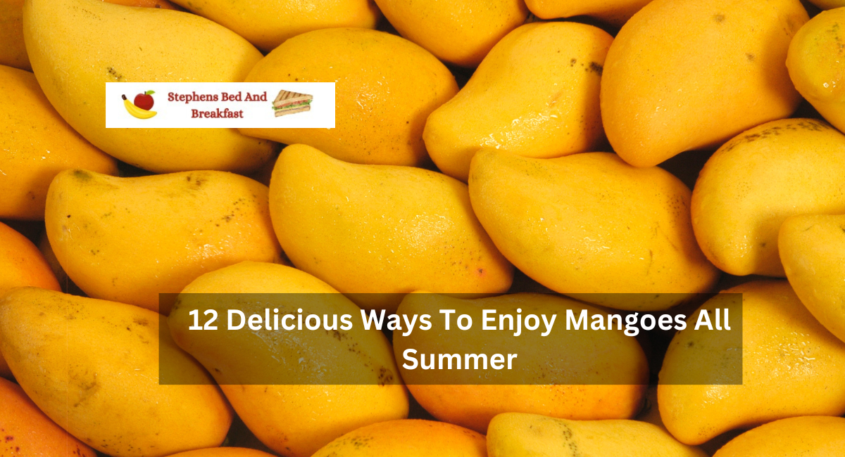 12 Irresistible Methods for Savoring Mangoes All Summer