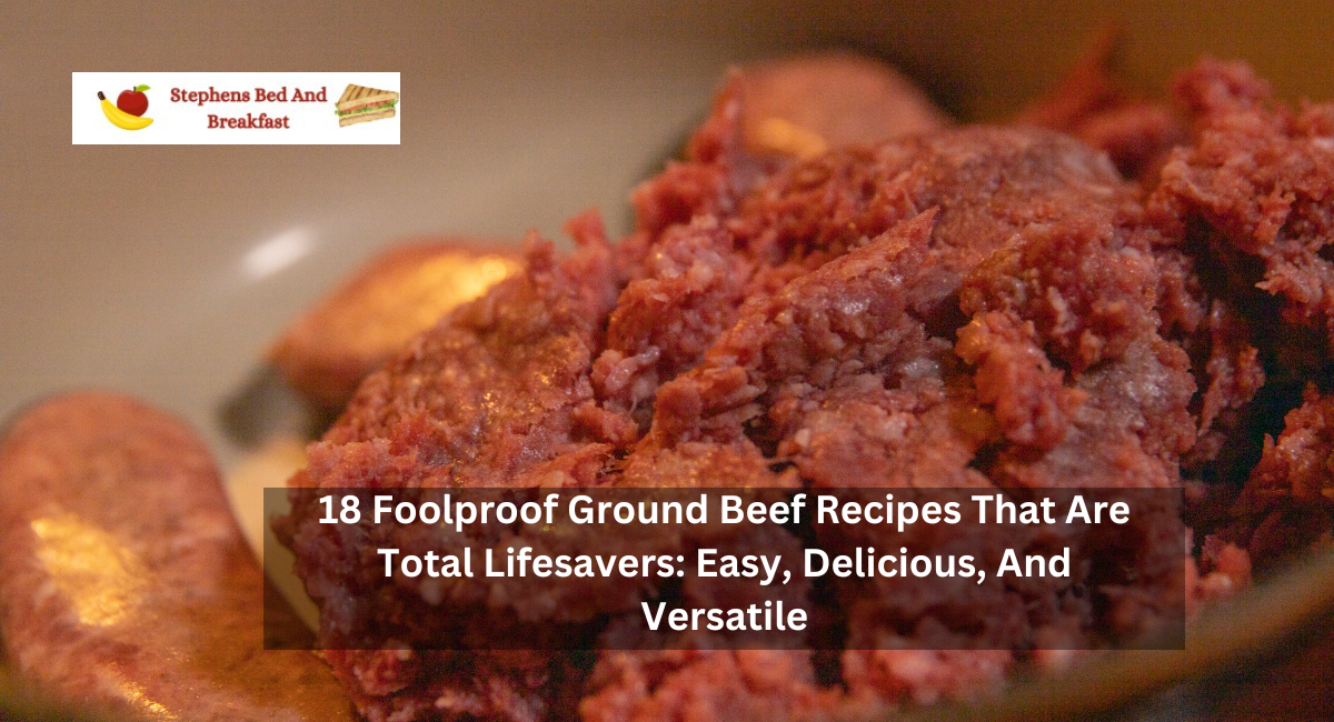 18 Foolproof Ground Beef Recipes That Are Total Lifesavers: Easy, Delicious, And Versatile