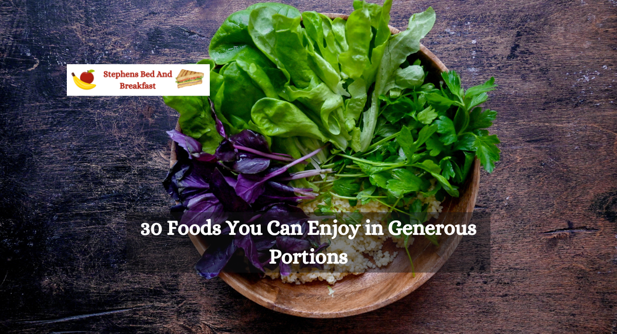 30 Foods You Can Enjoy in Generous Portions