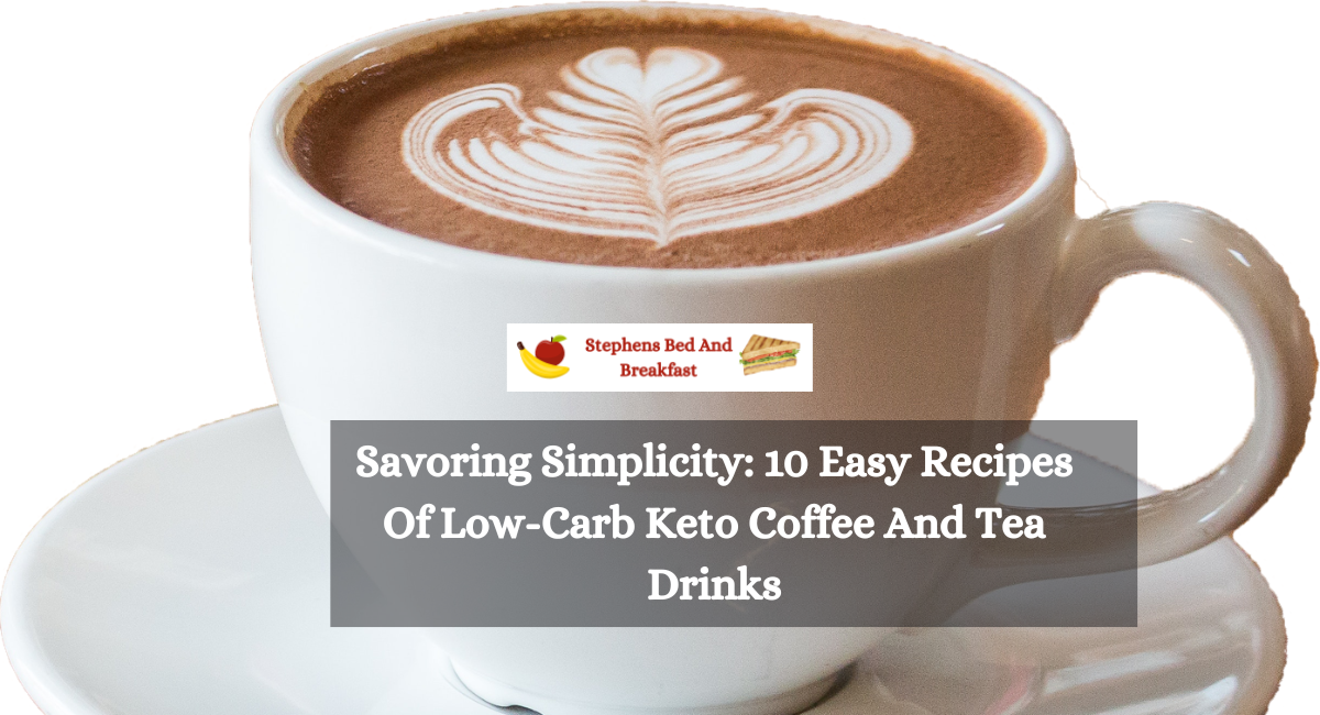 Savoring Simplicity 10 Easy Recipes Of Low-Carb Keto Coffee And Tea Drinks